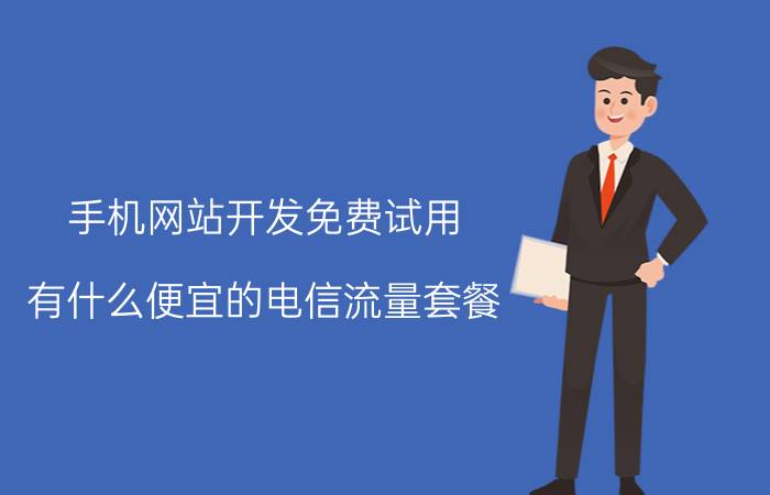 手机网站开发免费试用 有什么便宜的电信流量套餐？